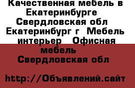 Качественная мебель в Екатеринбурге - Свердловская обл., Екатеринбург г. Мебель, интерьер » Офисная мебель   . Свердловская обл.